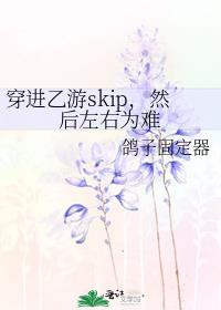 穿进乙游skip，然后左右为难