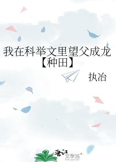 我在科举文里望父成龙【种田】